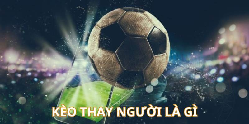 Kèo Thay Người - Kèo Bóng Đá Hấp Dẫn Nhất Năm 2026 1 Tìm hiểu chi tiết về kèo đổi người trong bóng đá
