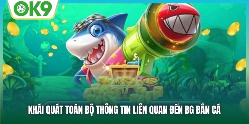 BG Bắn Cá OK9 - Sảnh Game Đỉnh Cao, Săn Thưởng Cực Đã 1 Khái quát toàn bộ thông tin liên quan đến BG bắn cá